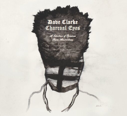 Dave Clarke Charcoal Eyes: A Selection of Remixes from Amsterdam