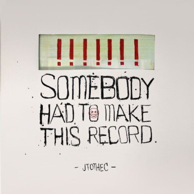 JTOTHEC: release somebody had to make this record