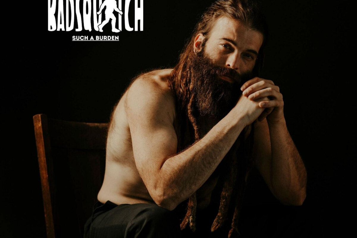 Badsquatch  Releases New Single "Such A Burden" ​  
