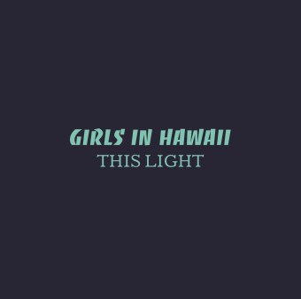 Girls in Hawaii – This Light, single/clip als voorloper van een nieuw album